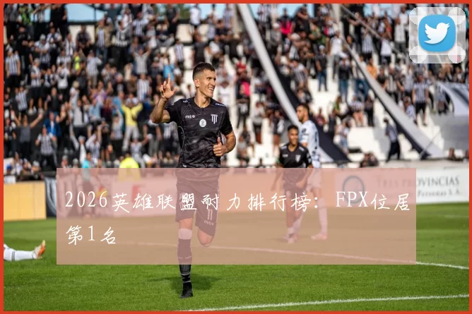 2026英雄联盟耐力排行榜：FPX位居第1名