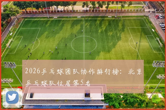 2026乒乓球团队协作排行榜：北京乒乓球队位居第5名