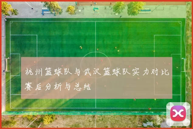 杭州篮球队与武汉篮球队实力对比赛后分析与总结