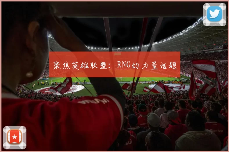 聚焦英雄联盟：RNG的力量话题