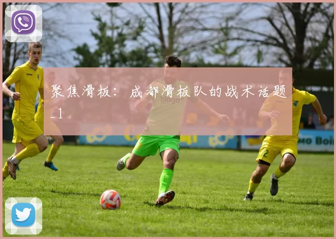 聚焦滑板：成都滑板队的战术话题_1