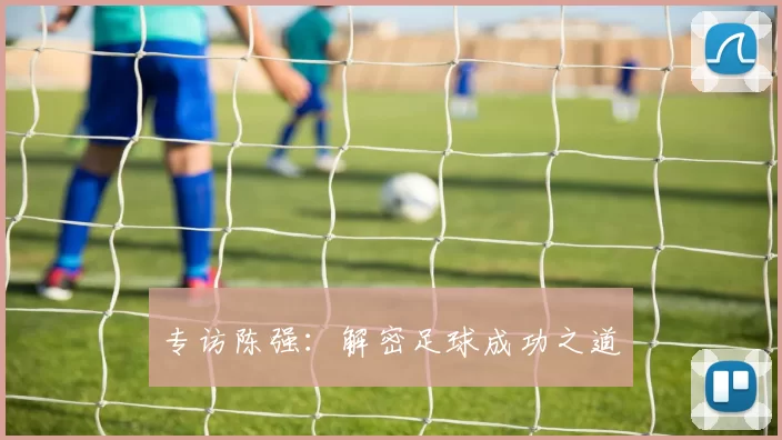 专访陈强：解密足球成功之道