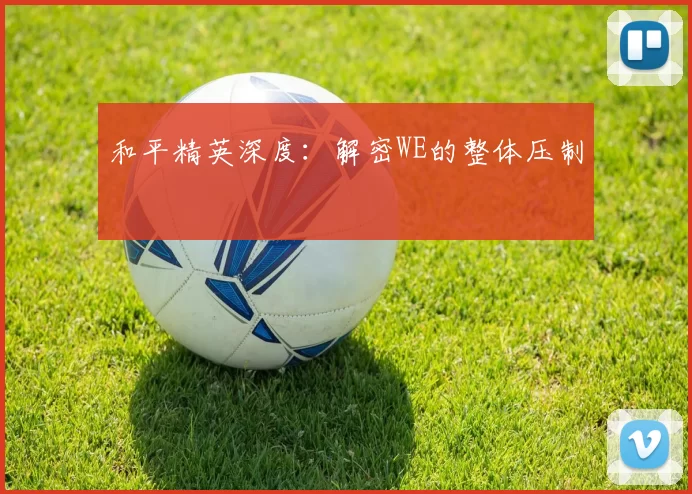 和平精英深度：解密WE的整体压制