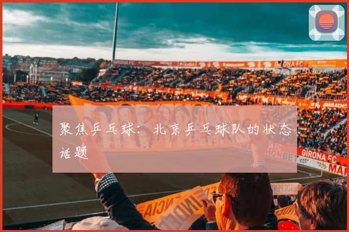 聚焦乒乓球：北京乒乓球队的状态话题