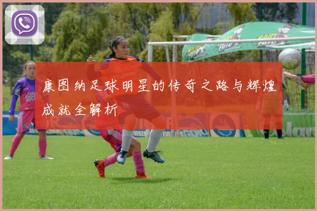 康图纳足球明星的传奇之路与辉煌成就全解析