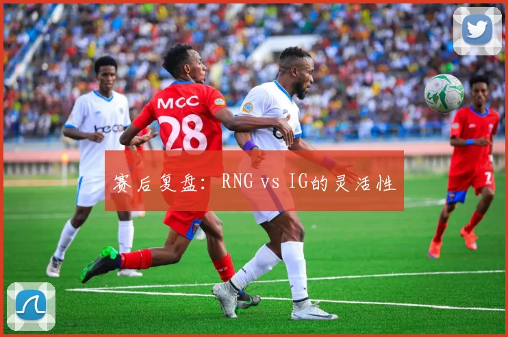 赛后复盘：RNG vs IG的灵活性